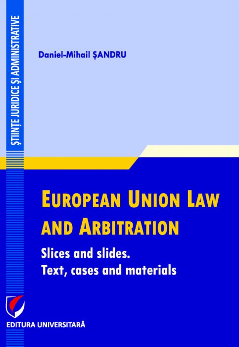 FULL TEXT, Daniel-Mihail SANDRU, European Union Law and Arbitration. Slices and slides. Text, cases and materials, UNIVERSITARA, 2021